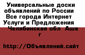 Универсальные доски объявлений по России - Все города Интернет » Услуги и Предложения   . Челябинская обл.,Аша г.